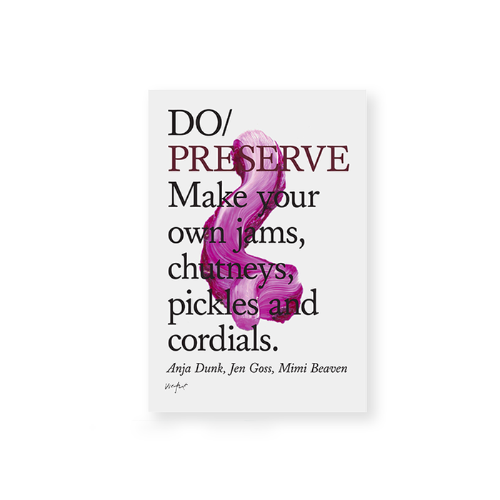 DO / PRESERVE : Make your own jams, chutneys, pickles, and cordials. — by Mimi Beaven, Jen Goss and Anja Dunk