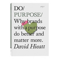DO / PURPOSE: WHY BRANDS WITH A PURPOSE DO BETTER AND MATTER MORE. — by David Hieatt