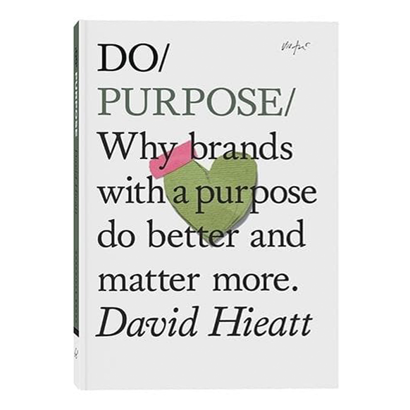 DO / PURPOSE: WHY BRANDS WITH A PURPOSE DO BETTER AND MATTER MORE. — by David Hieatt