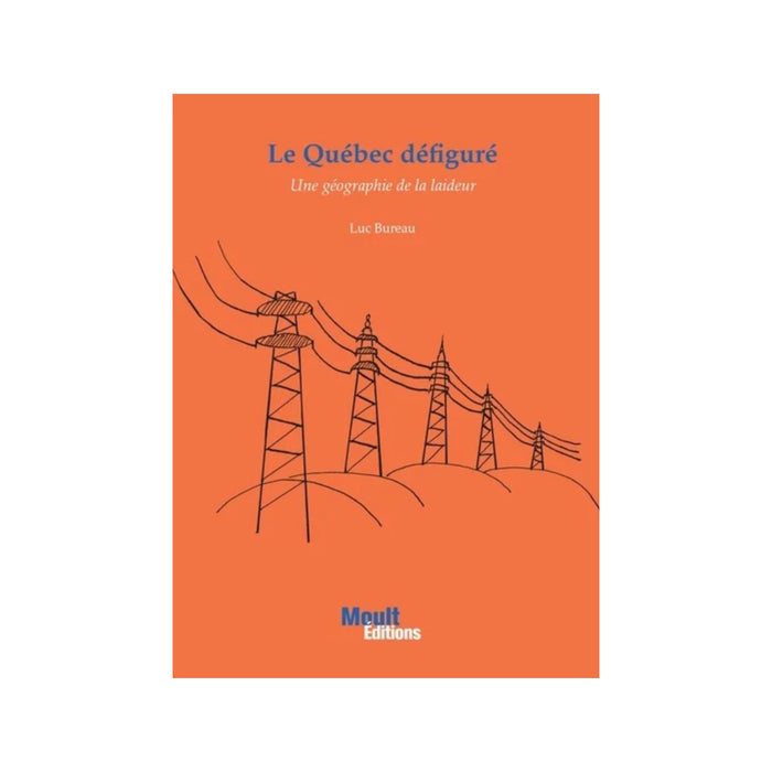 LE QUÉBEC DÉFIGURÉ, Une géographie de la laideur — by Luc Bureau