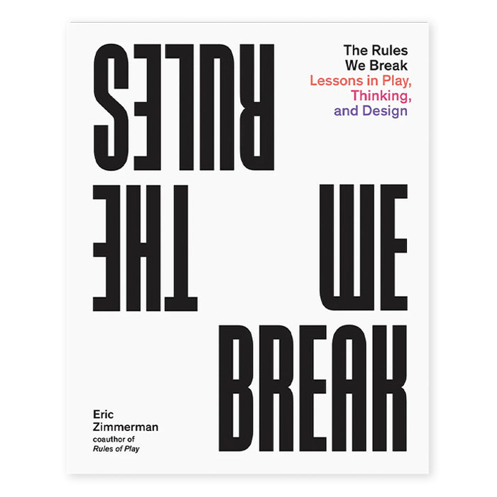 THE RULES WE BREAK, LESSONS IN PLAY, THINKING AND DESIGN — by Eric Zimmerman